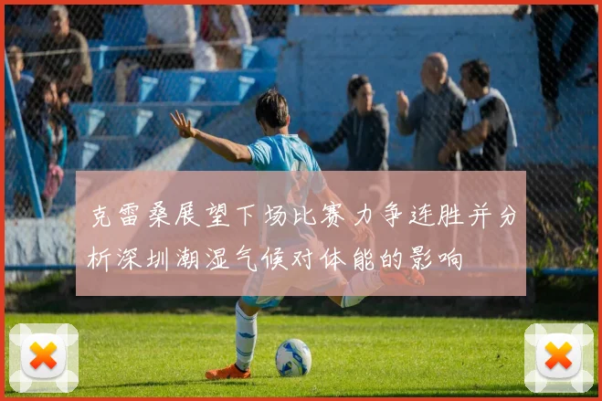 克雷桑展望下场比赛力争连胜并分析深圳潮湿气候对体能的影响