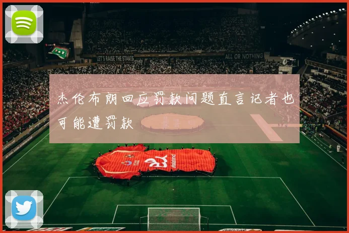 杰伦布朗回应罚款问题直言记者也可能遭罚款