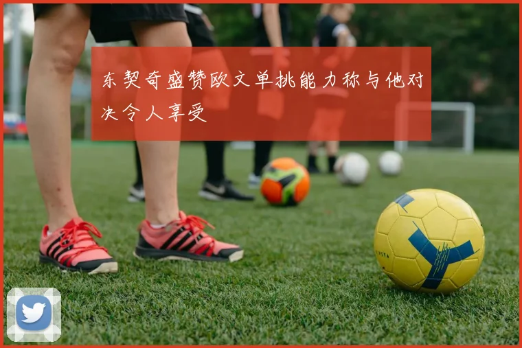 东契奇盛赞欧文单挑能力称与他对决令人享受