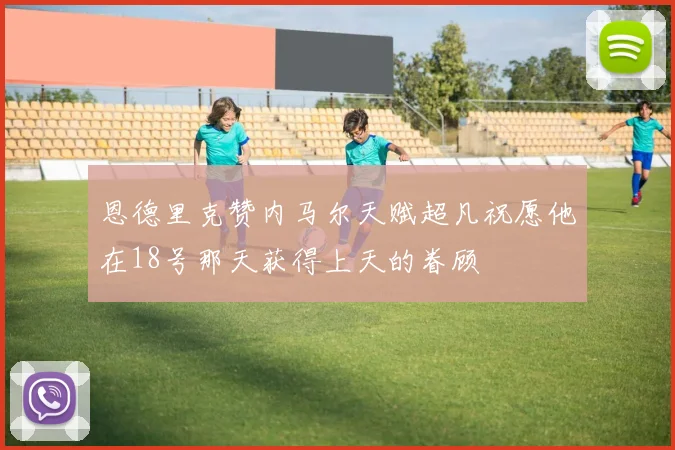 恩德里克赞内马尔天赋超凡祝愿他在18号那天获得上天的眷顾