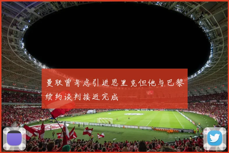 曼联曾考虑引进恩里克但他与巴黎续约谈判接近完成